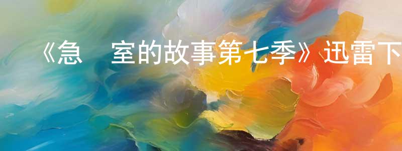 蔡月嬌的動漫綜藝大全,《急診室的故事第七季》迅雷下載/在線觀看-都市情感-美劇天堂